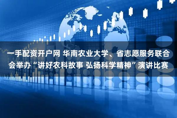 一手配资开户网 华南农业大学、省志愿服务联合会举办“讲好农科故事 弘扬科学精神”演讲比赛