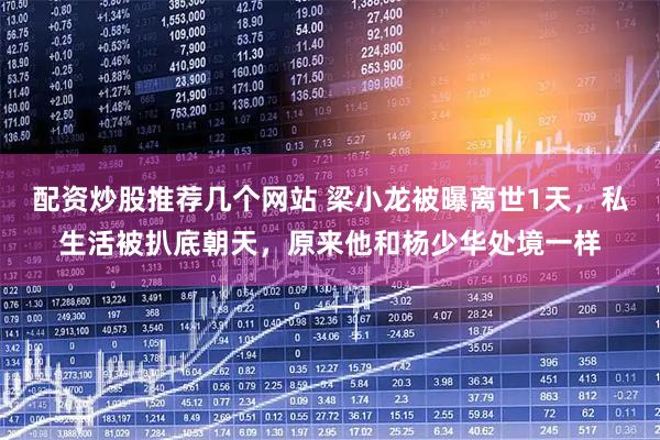 配资炒股推荐几个网站 梁小龙被曝离世1天，私生活被扒底朝天，原来他和杨少华处境一样