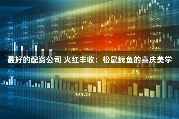 最好的配资公司 火红丰收：松鼠鳜鱼的喜庆美学