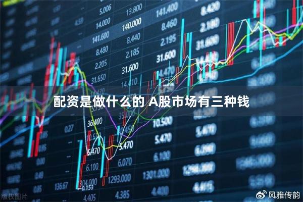 配资是做什么的 A股市场有三种钱
