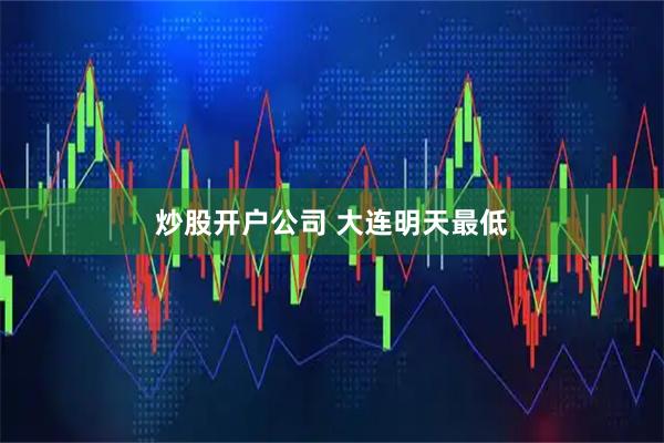 炒股开户公司 大连明天最低