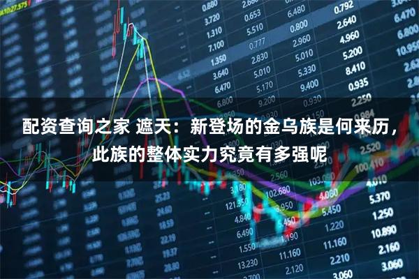 配资查询之家 遮天：新登场的金乌族是何来历，此族的整体实力究竟有多强呢