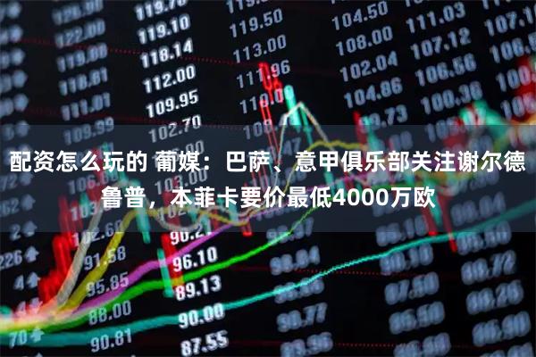 配资怎么玩的 葡媒:巴萨、意甲俱乐部关注谢尔德鲁普,本菲卡要价最低4000万欧