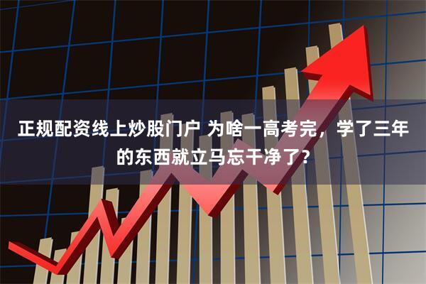 正规配资线上炒股门户 为啥一高考完，学了三年的东西就立马忘干净了？
