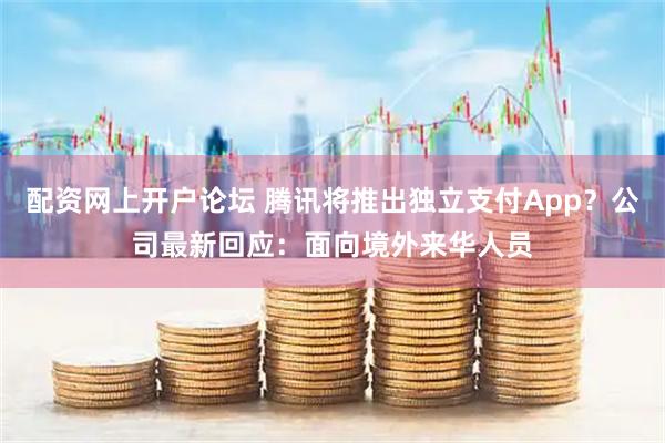 配资网上开户论坛 腾讯将推出独立支付App？公司最新回应：面向境外来华人员