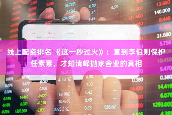 线上配资排名 《这一秒过火》：直到李伯则保护任素素，才知清峄抛家舍业的真相