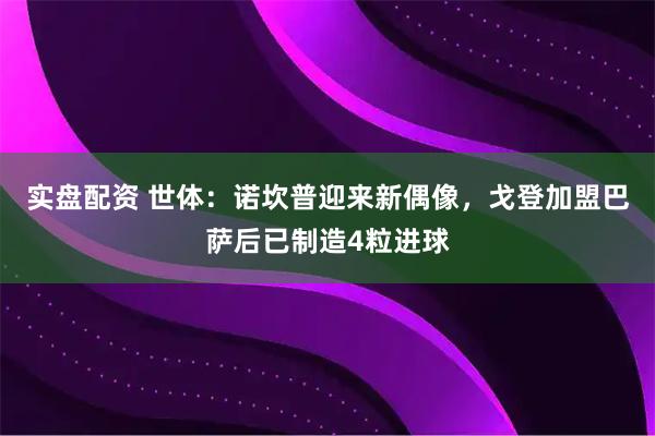 实盘配资 世体：诺坎普迎来新偶像，戈登加盟巴萨后已制造4粒进球