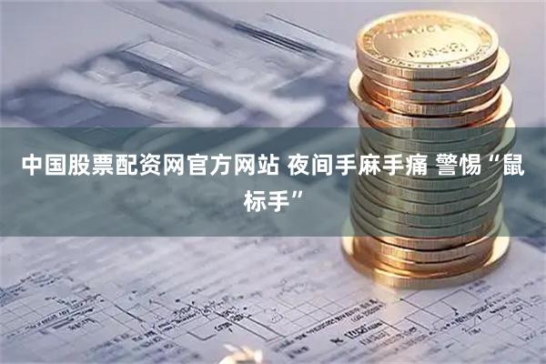 中国股票配资网官方网站 夜间手麻手痛 警惕“鼠标手”